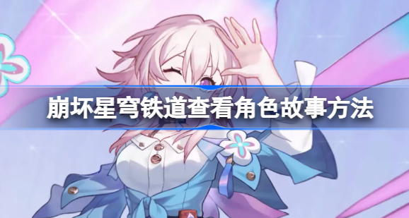 崩坏星穹铁道怎么查看角色故事 崩坏星穹铁道角色故事查看教程