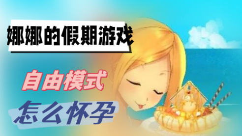 娜娜的假期游戏自由模式怎么怀孕-娜娜的假期游戏自由模式怀孕方法分享