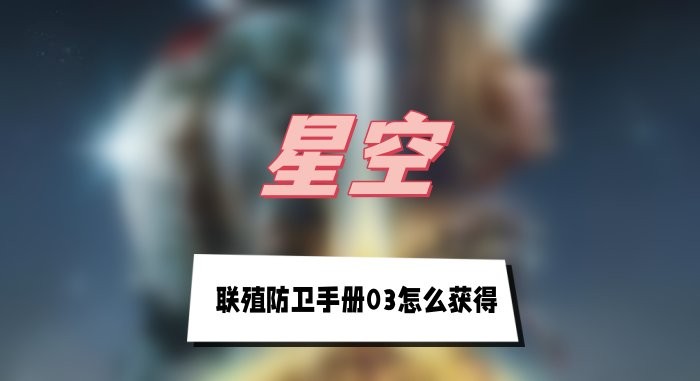 星空联殖防卫手册03怎么获得-星空联殖防卫手册03获取途径介绍